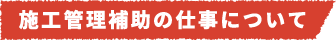 施工管理補助の仕事について